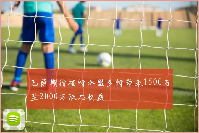 巴萨期待福特加盟多特带来1500万至2000万欧元收益