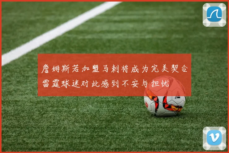詹姆斯若加盟马刺将成为完美契合雷霆球迷对此感到不安与担忧