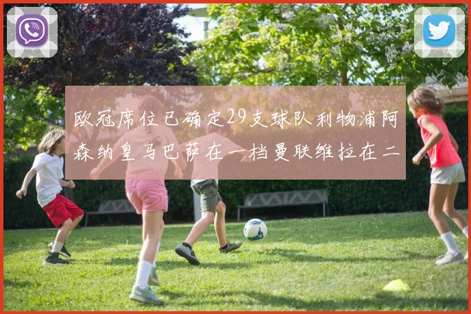 欧冠席位已确定29支球队利物浦阿森纳皇马巴萨在一档曼联维拉在二档