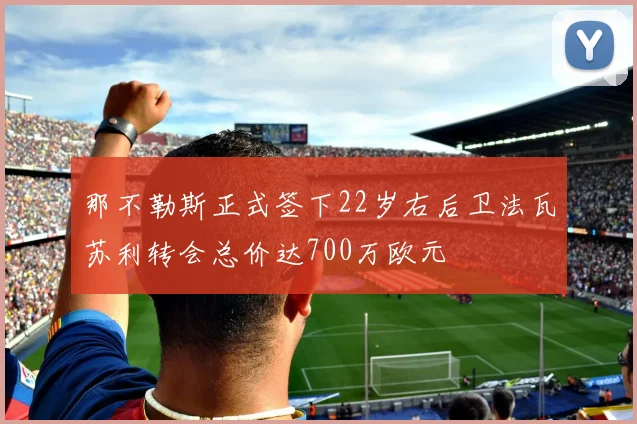 那不勒斯正式签下22岁右后卫法瓦苏利转会总价达700万欧元