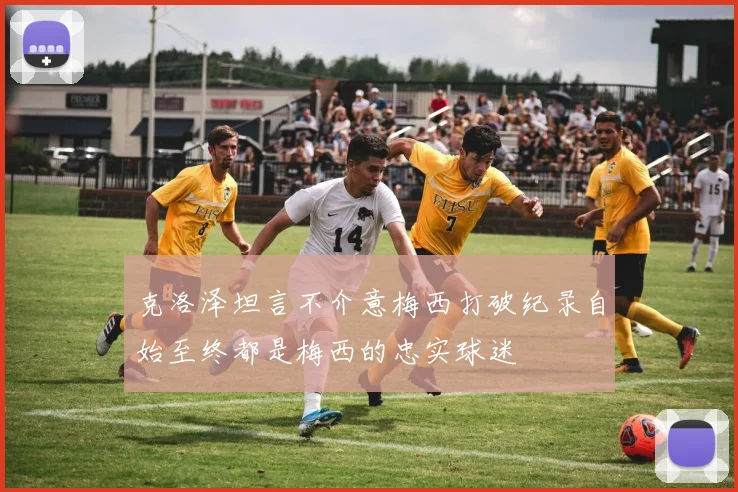 克洛泽坦言不介意梅西打破纪录自始至终都是梅西的忠实球迷