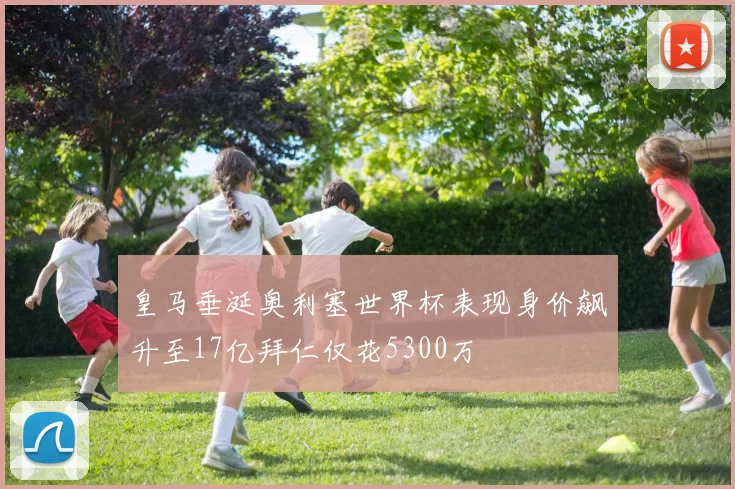 皇马垂涎奥利塞世界杯表现身价飙升至17亿拜仁仅花5300万