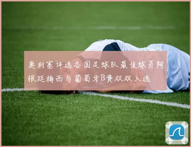 奥利塞评选各国足球队最佳球员阿根廷梅西与葡萄牙B费双双入选