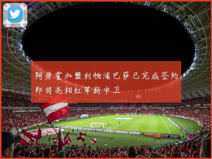 阿劳霍加盟利物浦巴萨已完成签约即将亮相红军新中卫